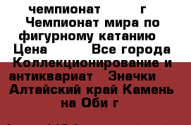 11.1) чемпионат : 1988 г - Чемпионат мира по фигурному катанию › Цена ­ 190 - Все города Коллекционирование и антиквариат » Значки   . Алтайский край,Камень-на-Оби г.